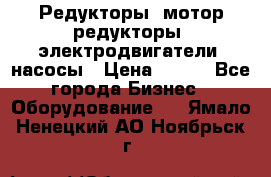 Редукторы, мотор-редукторы, электродвигатели, насосы › Цена ­ 123 - Все города Бизнес » Оборудование   . Ямало-Ненецкий АО,Ноябрьск г.